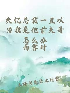 失忆总裁一直以为我是他前夫哥怎么办