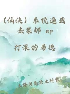 (仙侠）系统逼我去集邮 np